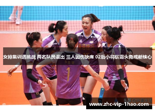 女排集训遇挑战 两名队员退出 三人因伤缺席 02后小将崭露头角成新核心 女排集训遇挑战 两名队员退出 三人因伤缺席 02后小将崭露头角成新核心