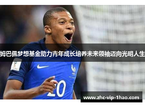 姆巴佩梦想基金助力青年成长培养未来领袖迈向光明人生