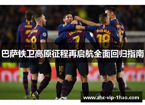 巴萨铁卫高原征程再启航全面回归指南 巴萨铁卫高原征程再启航全面回归指南