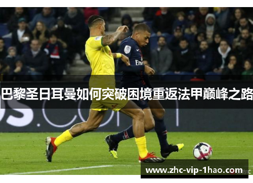 巴黎圣日耳曼如何突破困境重返法甲巅峰之路 巴黎圣日耳曼如何突破困境重返法甲巅峰之路