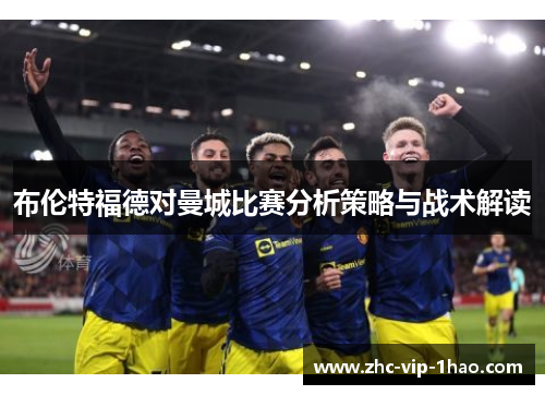 布伦特福德对曼城比赛分析策略与战术解读 布伦特福德对曼城比赛分析策略与战术解读
