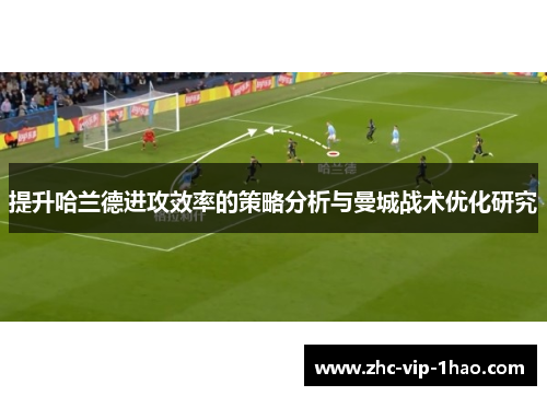 提升哈兰德进攻效率的策略分析与曼城战术优化研究 提升哈兰德进攻效率的策略分析与曼城战术优化研究