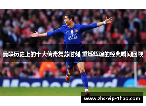 曼联历史上的十大传奇复苏时刻 重燃辉煌的经典瞬间回顾