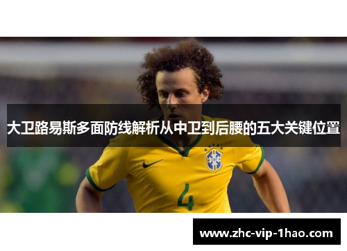 大卫路易斯多面防线解析从中卫到后腰的五大关键位置
