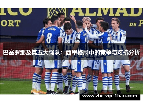 巴塞罗那及其五大强队：西甲格局中的竞争与对抗分析