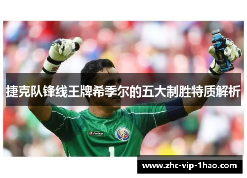 捷克队锋线王牌希季尔的五大制胜特质解析 捷克队锋线王牌希季尔的五大制胜特质解析