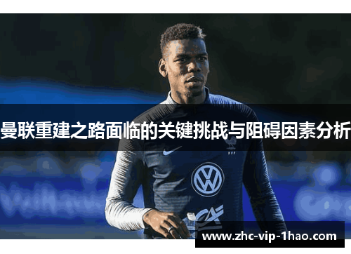 曼联重建之路面临的关键挑战与阻碍因素分析 曼联重建之路面临的关键挑战与阻碍因素分析