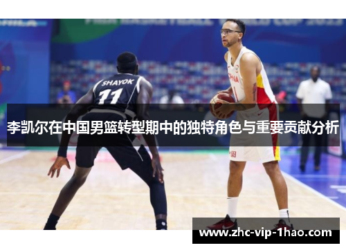 李凯尔在中国男篮转型期中的独特角色与重要贡献分析 李凯尔在中国男篮转型期中的独特角色与重要贡献分析
