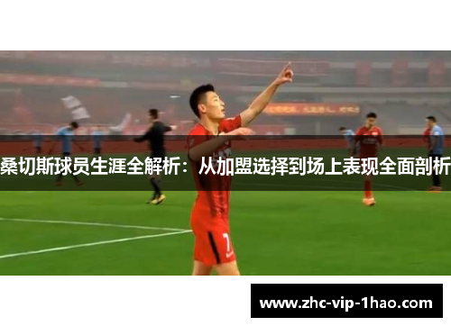 桑切斯球员生涯全解析:从加盟选择到场上表现全面剖析 桑切斯球员生涯全解析:从加盟选择到场上表现全面剖析