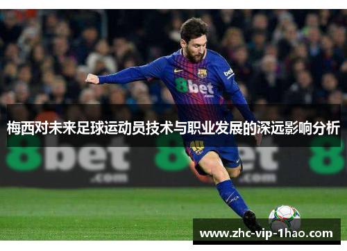 梅西对未来足球运动员技术与职业发展的深远影响分析