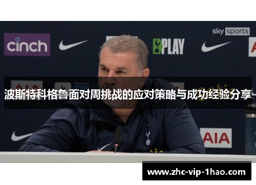 波斯特科格鲁面对周挑战的应对策略与成功经验分享 波斯特科格鲁面对周挑战的应对策略与成功经验分享