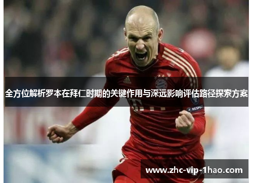 全方位解析罗本在拜仁时期的关键作用与深远影响评估路径探索方案