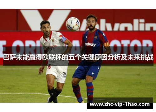 巴萨未能赢得欧联杯的五个关键原因分析及未来挑战