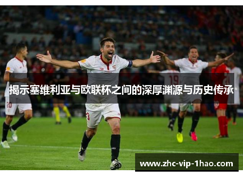 揭示塞维利亚与欧联杯之间的深厚渊源与历史传承