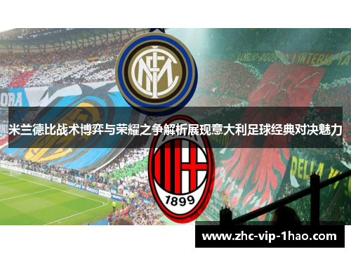 米兰德比战术博弈与荣耀之争解析展现意大利足球经典对决魅力 米兰德比战术博弈与荣耀之争解析展现意大利足球经典对决魅力