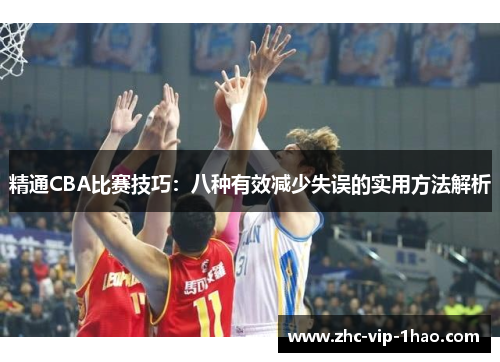 精通CBA比赛技巧:八种有效减少失误的实用方法解析 精通CBA比赛技巧:八种有效减少失误的实用方法解析
