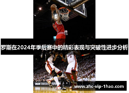 罗斯在2024年季后赛中的精彩表现与突破性进步分析 罗斯在2024年季后赛中的精彩表现与突破性进步分析