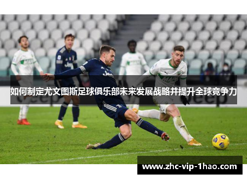 如何制定尤文图斯足球俱乐部未来发展战略并提升全球竞争力