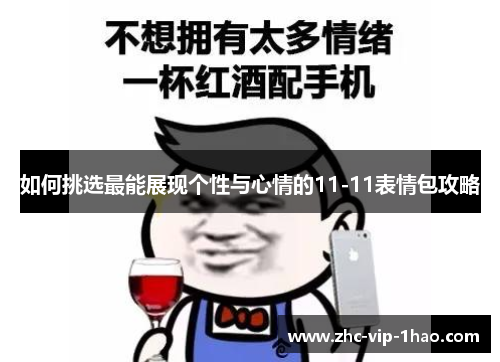如何挑选最能展现个性与心情的11-11表情包攻略 如何挑选最能展现个性与心情的11-11表情包攻略
