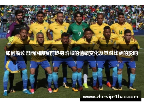 如何解读巴西国脚赛前热身阶段的情绪变化及其对比赛的影响