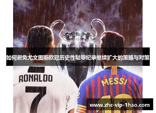 如何避免尤文图斯欧冠历史性耻辱纪录继续扩大的策略与对策 如何避免尤文图斯欧冠历史性耻辱纪录继续扩大的策略与对策
