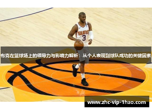 布克在篮球场上的领导力与影响力解析:从个人表现到球队成功的关键因素 布克在篮球场上的领导力与影响力解析:从个人表现到球队成功的关键因素