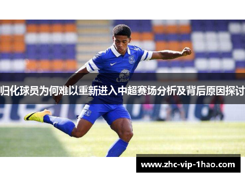归化球员为何难以重新进入中超赛场分析及背后原因探讨