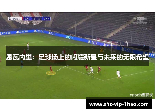 恩瓦内里：足球场上的闪耀新星与未来的无限希望