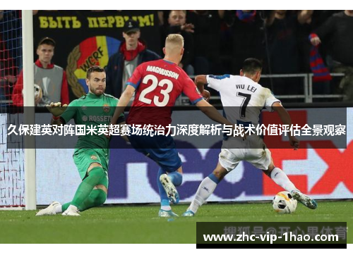 久保建英对阵国米英超赛场统治力深度解析与战术价值评估全景观察