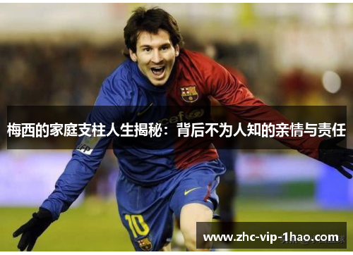 梅西的家庭支柱人生揭秘：背后不为人知的亲情与责任
