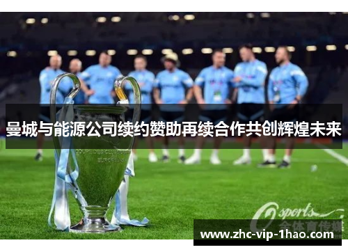 曼城与能源公司续约赞助再续合作共创辉煌未来