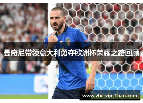 曼奇尼带领意大利勇夺欧洲杯荣耀之路回顾 曼奇尼带领意大利勇夺欧洲杯荣耀之路回顾