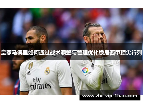 皇家马德里如何通过战术调整与管理优化稳居西甲顶尖行列