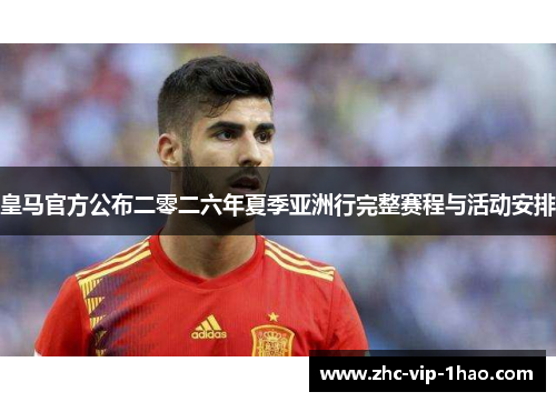 皇马官方公布二零二六年夏季亚洲行完整赛程与活动安排