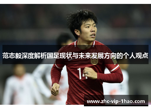 范志毅深度解析国足现状与未来发展方向的个人观点 范志毅深度解析国足现状与未来发展方向的个人观点