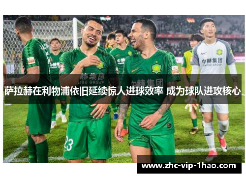 萨拉赫在利物浦依旧延续惊人进球效率 成为球队进攻核心 萨拉赫在利物浦依旧延续惊人进球效率 成为球队进攻核心