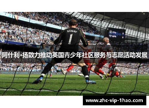 阿什利·扬致力推动英国青少年社区服务与志愿活动发展 阿什利·扬致力推动英国青少年社区服务与志愿活动发展