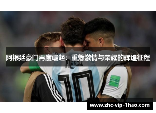 阿根廷豪门再度崛起:重燃激情与荣耀的辉煌征程 阿根廷豪门再度崛起:重燃激情与荣耀的辉煌征程