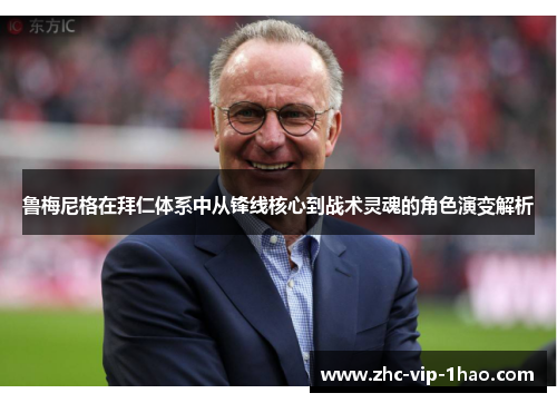 鲁梅尼格在拜仁体系中从锋线核心到战术灵魂的角色演变解析 鲁梅尼格在拜仁体系中从锋线核心到战术灵魂的角色演变解析